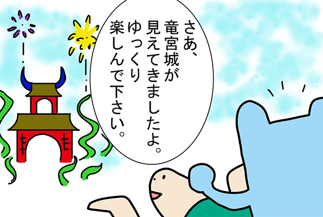 「さあ、竜宮城が見えてきましたよ。ゆっくり楽しんで下さい。」