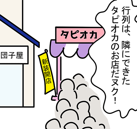 「行列は、隣にできたタピオカのお店だヌク!」