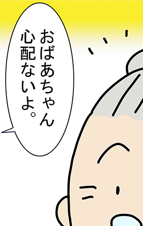 「おばあちゃん心配ないよ。」