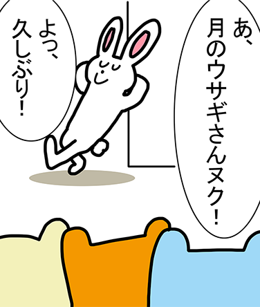 「あ、月のウサギさんヌク!」「よっ、久しぶり!」