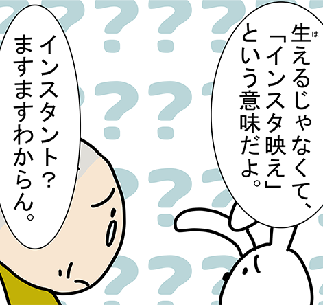「生えるじゃなくて、「インスタ映え」という意味だよ。」「インスタント?ますますわからん。」