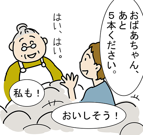 「おばあちゃん、あと5本ください。」「おいしそう！」「私も！」「はい、はい。」