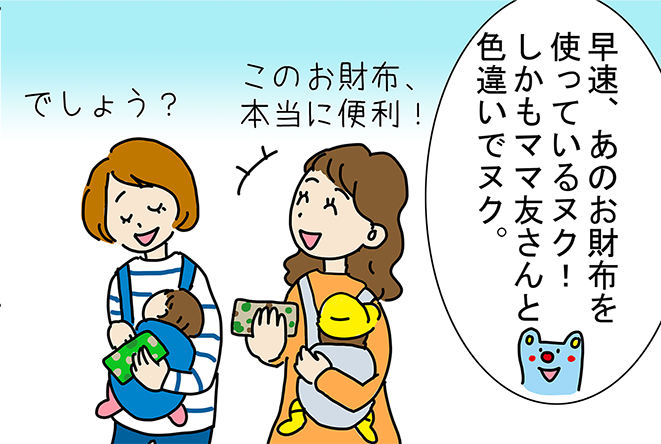 「このお財布、本当に便利!」「でしょう?」「早速、あのお財布を使っているヌク!しかもママ友さんと色違いでヌク。」