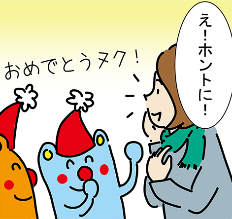 「え!ホントに!」「おめでとうヌク!」