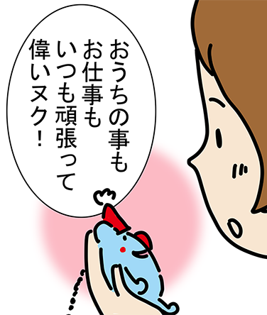 「おうちの事もお仕事もいつも頑張って偉いヌク!」