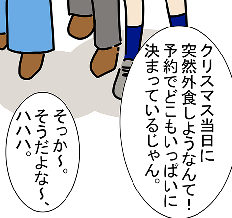 「クリスマス当日に突然外食しようなんて!予約でどこもいっぱいに決まっているじゃん。」「そっか〜。そうだよな〜、ハハハ。」