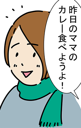 「昨日のママのカレー食べようよ!」