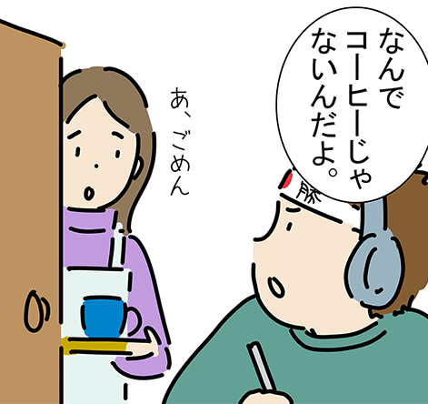 「なんでコーヒーじゃないんだよ。」「あ、ごめん」