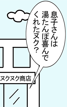 「息子さんは湯たんぽ喜んでくれたヌク？」