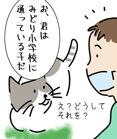 「お、君はみどり小学校に通っている子だね。」「え？どうしてそれを？」