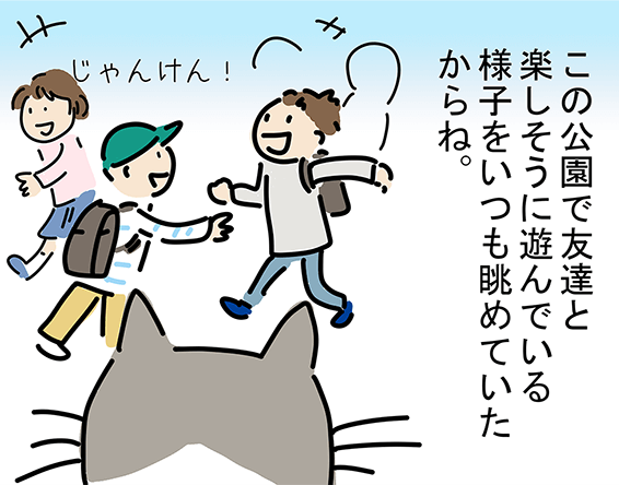 「この公園で友達と楽しそうに遊んでいる様子をいつも眺めていたからね。」