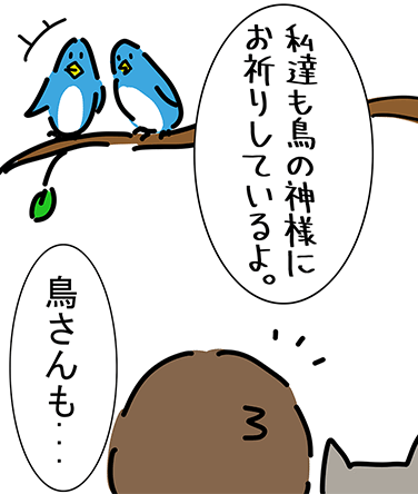 「私達も鳥の神様にお祈りしているよ。」「鳥さんも...」