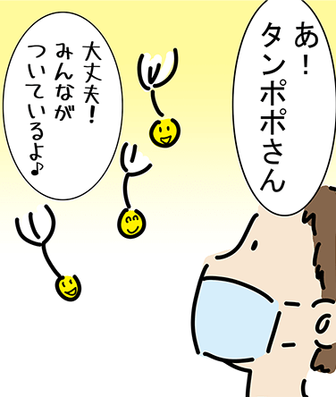 「あ!タンポポさん」「大丈夫!みんながついているよ♪」