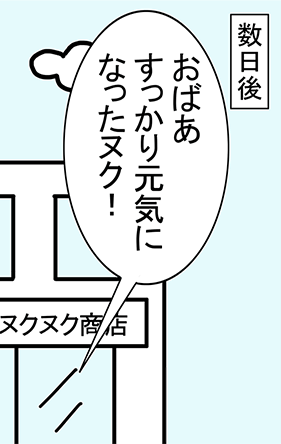 数日後「おばあすっかり元気になったヌク!」