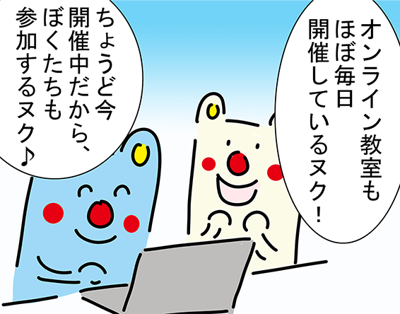 「オンライン教室もほぼ毎日開催しているヌク!」「ちょうど今開催中だから、ぼくたちも参加するヌク♪」
