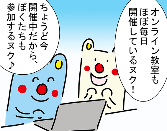 「オンライン教室もほぼ毎日開催しているヌク！」「ちょうど今開催中だから、ぼくたちも参加するヌク♪」