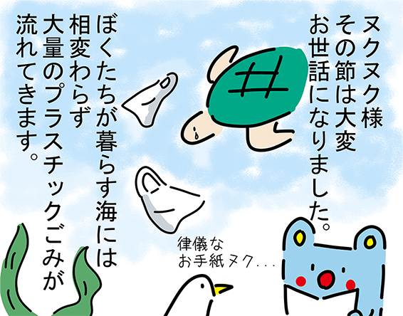 「ヌクヌク様その節は大変お世話になりました。」「律儀なお手紙ヌク...」「ぼくたちが暮らす海には相変わらず大量のプラスチックごみが流れてきます。」