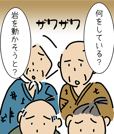 「何をしている？」「ザワザワ」「岩を動かそうと？」