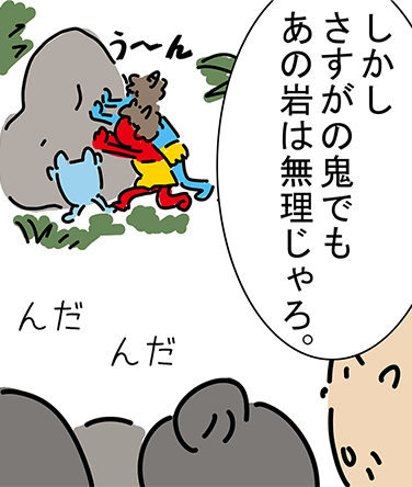 「う〜ん」「しかしさすがの鬼でもあの岩は無理じゃろ。」「んだ」「んだ」