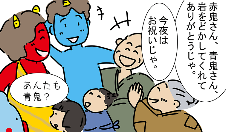 「赤鬼さん、青鬼さん、岩をどかしてくれてありがとうじゃ。」「今夜はお祝いじゃ。」「あんたも青鬼？」