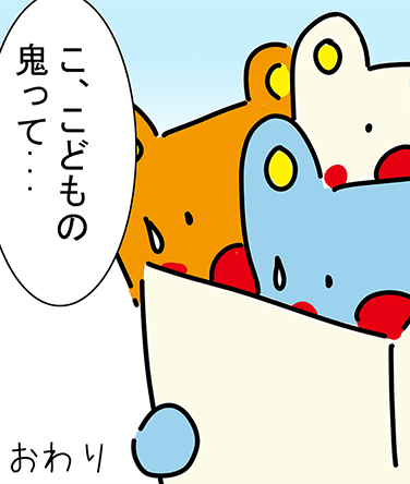 「こ、こどもの鬼って...」おわり