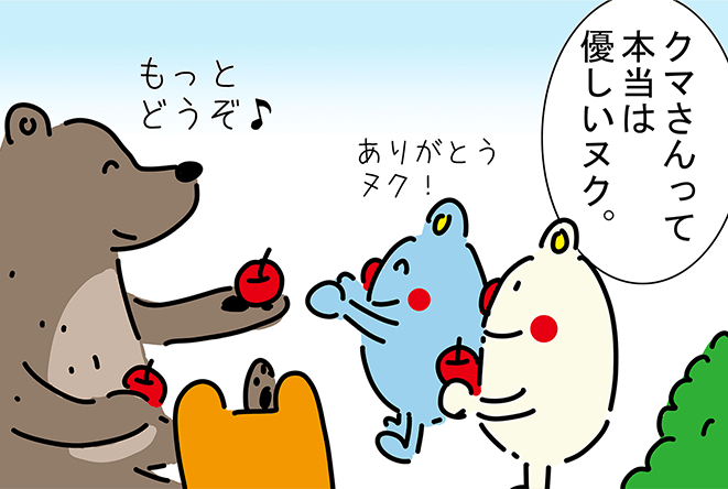 「クマさんって本当は優しいヌク。」「もっとどうぞ♪」「ありがとうヌク!」