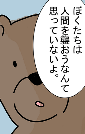 「ぼくたちは人間を襲おうなんて思っていないよ。」