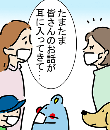 「たまたま皆さんのお話が耳に入ってきて...」