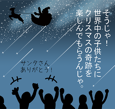 「そうじゃ！世界中の子供たちにクリスマスの奇跡を楽しんでもらうんじゃ。」