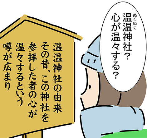 温温神社の由来その昔、この神社を参拝した者の心が温々するという噂が広まり「温温神社？心が温々する？」