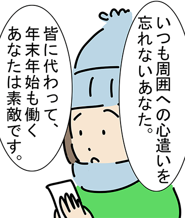 「いつも周囲への心遣いを忘れないあなた。」「皆に代わって、年末年始も働くあなたは素敵です。」