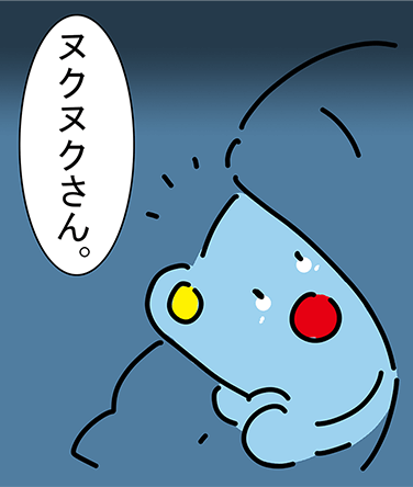 「ヌクヌクさん。」