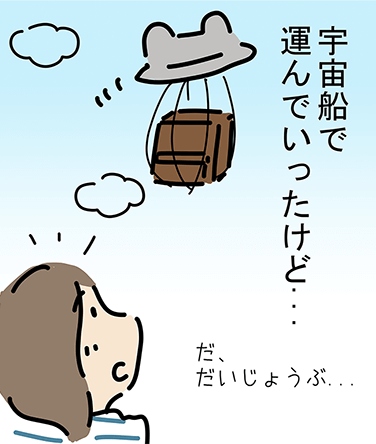 「宇宙船で運んでいったけど...？」「だ、だいじょうぶ...」