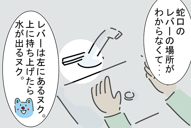 「蛇口のレバーの場所がわからなくて...」「レバーは左にあるヌク。上に持ち上げたら水が出るヌク。」