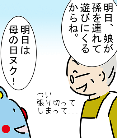 「明日、娘が孫を連れて遊びにくるからね。つい張り切ってしまって...」「明日は母の日ヌク！」