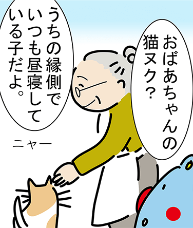 「おばあちゃんの猫ヌク？」「うちの縁側でいつも昼寝している子だよ。」「ニャー」