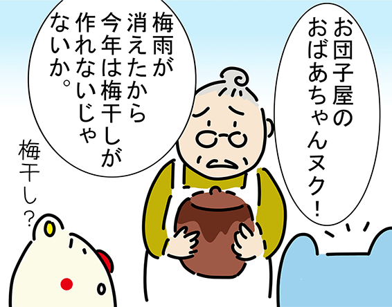 「お団子屋のおばあちゃんヌク！」「梅雨が消えたから今年は梅干しが作れないじゃないか。」「梅干し？」