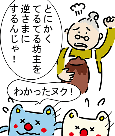 「とにかくてるてる坊主を逆さまにするんじゃ！」「わかったヌク！」