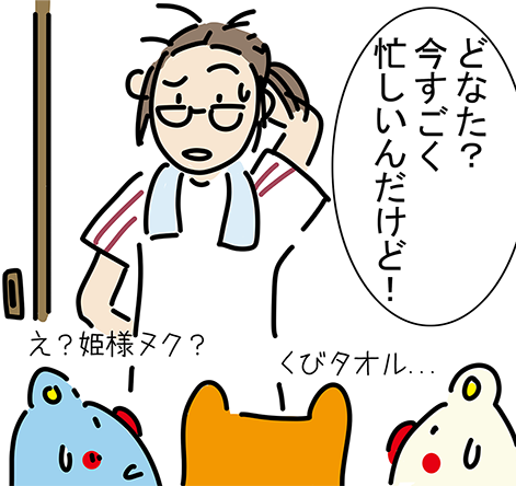 「どなた？今すごく忙しいんだけど！」「え？姫様ヌク？」「くびタオル...」