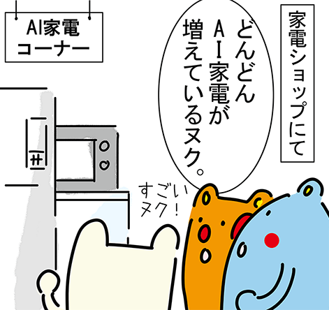 家電ショップにて、AI家電コーナー「どんどんAI家電が増えているヌク。」「すごいヌク!」