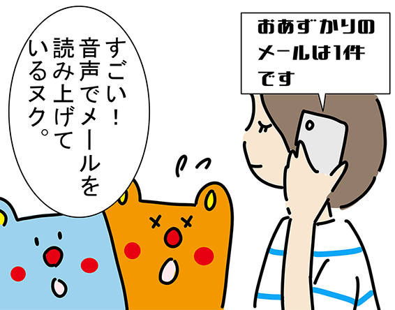 〝おあずかりのメールは1件です〟「すごい!音声でメールを読み上げているヌク。」