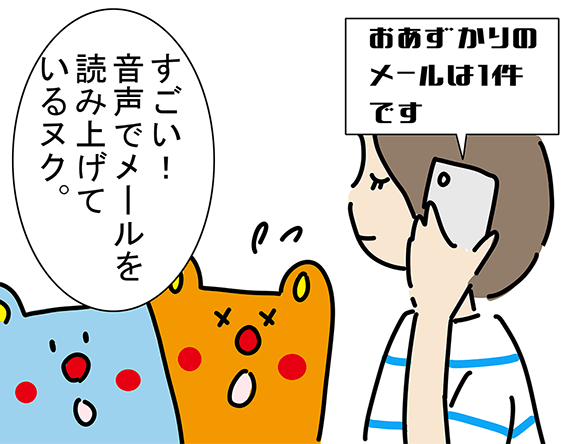 〝おあずかりのメールは1件です〟「すごい！音声でメールを読み上げているヌク。」