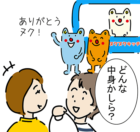 「ありがとうヌク!」「どんな中身かしら?」