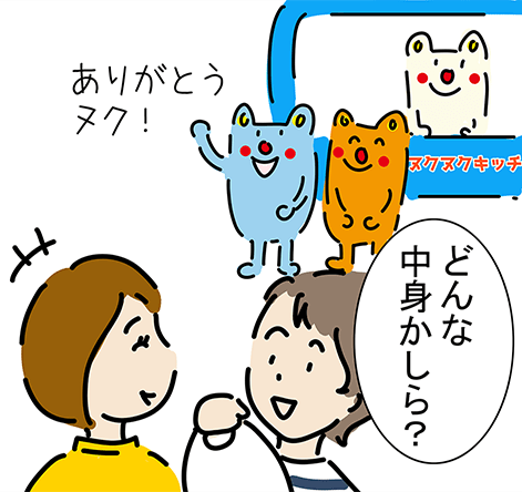 「ありがとうヌク！」「どんな中身かしら？」