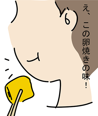「え、この卵焼きの味!」