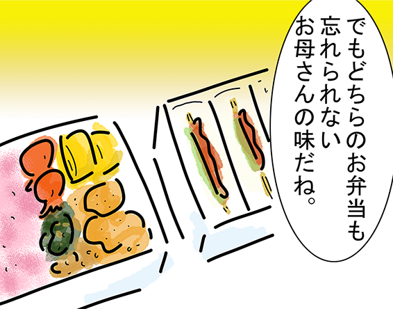 「でもどちらのお弁当も忘れられないお母さんの味だね。」