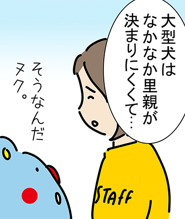 「大型犬はなかなか里親が決まりにくくて...」「そうなんだヌク。」