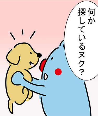 「何か探しているヌク?」