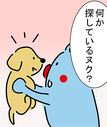 「何か探しているヌク？」