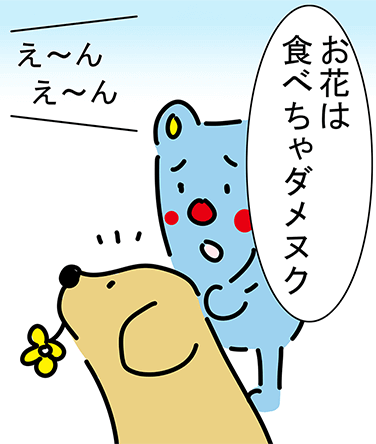 「お花は食べちゃダメヌク!」「え〜んえ〜ん」
